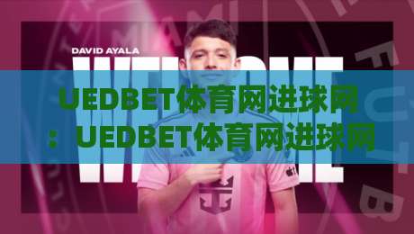 UEDBET体育网进球网:UEDBET体育网进球网数据化观赛新体验+进球网如何读懂比赛节奏-今日最新外围投球网大小球预测免安装走势频道英文解说