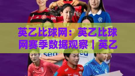 英乙比球网:英乙比球网赛季数据观察|英乙比球网如何看懂球队攻防节奏与主场走势?-今晚靠谱最火下球网观看解说让球盘高清技巧预选