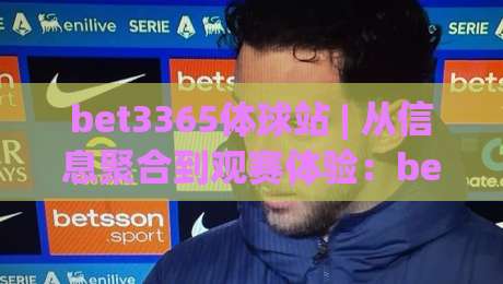 bet3365体球站 | 从信息聚合到观赛体验：bet3365体球站如何重塑球迷的日常节奏-今日最新外围体育网贴水在线原声解说降盘APP网址