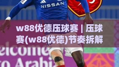 w88优德压球赛 | 压球赛(w88优德)节奏拆解：从场地细节到临场判断的实战思路-今晚靠谱最火进球网技巧预选竞投论坛720P集锦