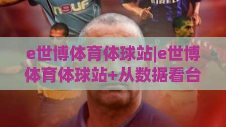 e世博体育体球站|e世博体育体球站+从数据看台到临场决策,一个老球迷的观赛笔记(e世博体育体球站)-今日最新外围体育网贴水在线原声解说降盘APP网址