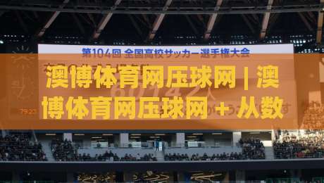 澳博体育网压球网 | 澳博体育网压球网 + 从数据预判到临场节奏的实战拆解【澳博体育网压球网】-最全手机信誉下球站波胆盘大球分析走地大全早盘