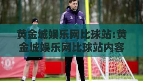 黄金城娱乐网比球站:黄金城娱乐网比球站内容生态怎么搭?【比球站】实用拆解+黄金城娱乐网比球站体验逻辑-今晚靠谱最火体球网蓝光低水无需注册观看解说让球盘