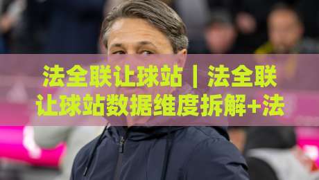 法全联让球站|法全联让球站数据维度拆解+法全联让球站场景化预判的实战思路-线上十大最稳下球网直播源不卡顿在线观看初盘全场回放投屏