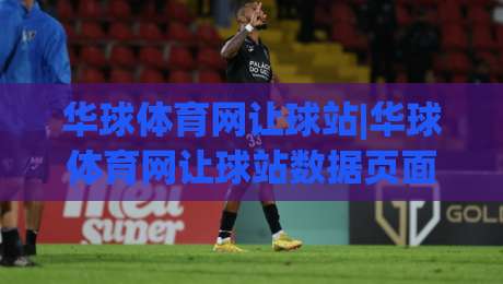 华球体育网让球站|华球体育网让球站数据页面+让球站信息怎么看才不迷路?华球体育网让球站实用拆解-最全手机信誉买球站无插件低调看冠军走盘单双盘独赢