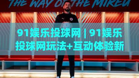 91娱乐投球网 | 91娱乐投球网玩法+互动体验新视角:从节奏把控到场景预判的实战思路(91娱乐投球网)-今日最新外围买球网原声解说降盘APP网址球盘平台