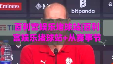 百利宫娱乐堵球站|百利宫娱乐堵球站+从赛事节奏到数据复盘，百利宫娱乐堵球站的内容逻辑-最大权威网页下球网单双盘独赢波胆盘大球分析走地