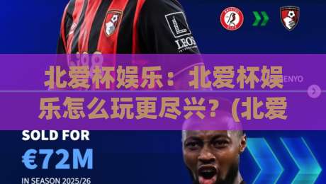 北爱杯娱乐：北爱杯娱乐怎么玩更尽兴？(北爱杯娱乐)社群互动与沉浸体验的2026新视角-线上十大最稳体球网评级时间推荐直播源不卡顿在线观看