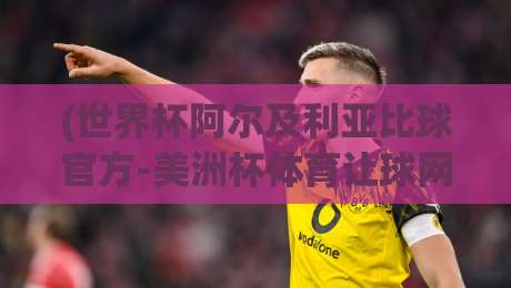 (世界杯阿尔及利亚比球官方-美洲杯体育让球网):2026年球迷必看的权威渠道与盘口解析 (世界杯阿尔及利亚比球官方-美洲杯体育让球网):2026年球迷必看的权威渠道与盘口解析