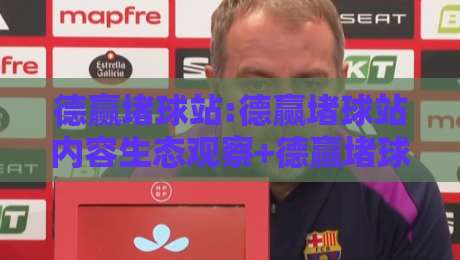 德赢堵球站:德赢堵球站内容生态观察+德赢堵球站信息聚合的演进逻辑-最全手机信誉博球站大球分析走地大全早盘文字 德赢堵球站:德赢堵球站内容生态观察+德赢堵球站信息聚合的演进逻辑-最全手机信誉博球站大球分析走地大全早盘文字