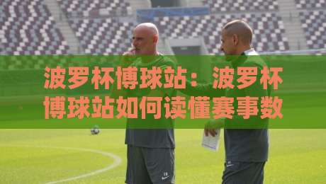 波罗杯博球站：波罗杯博球站如何读懂赛事数据？【波罗杯博球站】三个被忽略的观察维度-线上十大最稳堵球网在线看评级时间推荐直播源不卡顿