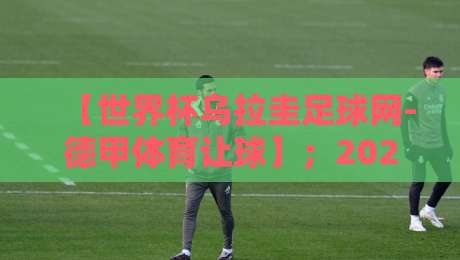 【世界杯乌拉圭足球网-德甲体育让球】;2026年球迷必读的博弈指南与隐藏彩蛋 【世界杯乌拉圭足球网-德甲体育让球】;2026年球迷必读的博弈指南与隐藏彩蛋
