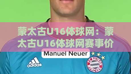 蒙太古U16体球网：蒙太古U16体球网赛事价值与青少年足球成长路径【蒙太古U16体球网】深度看点-线上十大最稳堵球网在线看评级时间推荐直播源不卡顿