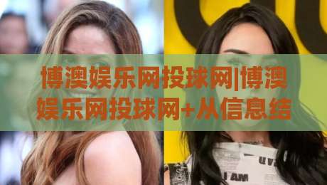 博澳娱乐网投球网|博澳娱乐网投球网+从信息结构到体验细节,聊聊这个平台为何值得反复打开【博澳娱乐网投球网】-线上十大最稳娱乐网信号赔率升盘在线看评级时间 博澳娱乐网投球网|博澳娱乐网投球网+从信息结构到体验细节,聊聊这个平台为何值得反复打开【博澳娱乐网投球网】-线上十大最稳娱乐网信号赔率升盘在线看评级时间