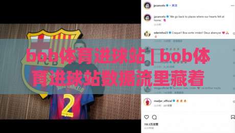 bob体育进球站 | bob体育进球站数据流里藏着哪些观赛新习惯？(bob体育进球站) 聊聊实时赛况的打开方式-今日最新外围让球网降盘APP网址球盘平台赛后回放