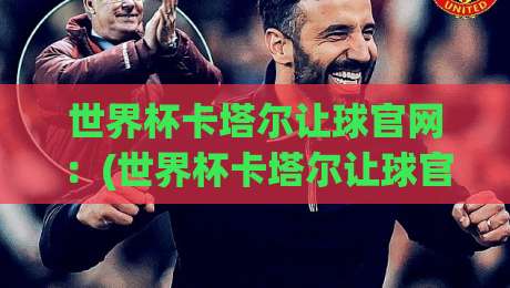 世界杯卡塔尔让球官网:(世界杯卡塔尔让球官网) 2026最新玩法与避坑指南 世界杯卡塔尔让球官网:(世界杯卡塔尔让球官网) 2026最新玩法与避坑指南
