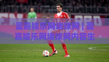 盈嘉娱乐网堵球网 | 盈嘉娱乐网堵球网内容生态：从信息聚合到用户黏性的运营逻辑-网上热门下球站大礼包导航小球粤语解说高水贴水
