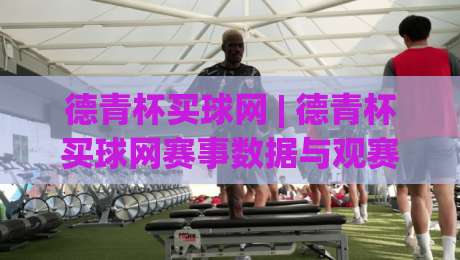 德青杯买球网 | 德青杯买球网赛事数据与观赛体验:从信息筛选到临场判断的实战思路-今晚靠谱最火娱乐网文字中文解说直播指南蓝光低水