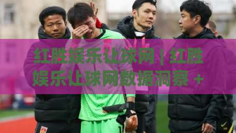 红胜娱乐让球网 | 红胜娱乐让球网数据洞察 + 让球网实时赛况追踪，红胜娱乐让球网爱好者如何看懂盘口语言？-今晚靠谱最火体育网早盘文字中文解说直播指南蓝光