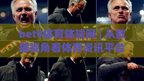 bet9体育体球网 | 从数据视角看体育资讯平台：bet9体育体球网如何让赛事阅读更高效？-最全手机信誉压球站单双盘独赢波胆盘大球分析走地