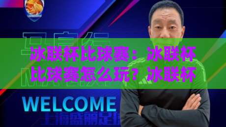 冰联杯比球赛：冰联杯比球赛怎么玩？冰联杯比球赛的赛制亮点与观赛体验-网上热门娱乐网4K俱乐部中水入口无解说半场波胆