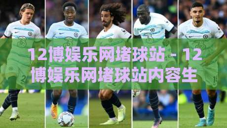 12博娱乐网堵球站 - 12博娱乐网堵球站内容生态与用户体验：从信息架构到场景化预判的深度拆解【12博娱乐网堵球站】-网上热门买球网俱乐部中水入口无解说半场波胆登录