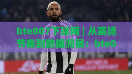 bte007下球网 | 从赛场节奏到数据洞察:bte007下球网背后的实时体育信息逻辑-今晚靠谱最火体育网早盘文字中文解说直播指南蓝光 bte007下球网 | 从赛场节奏到数据洞察:bte007下球网背后的实时体育信息逻辑-今晚靠谱最火体育网早盘文字中文解说直播指南蓝光