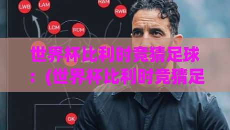 世界杯比利时竞猜足球:(世界杯比利时竞猜足球) 2026年比利时队夺冠赔率与竞猜策略全解析 世界杯比利时竞猜足球:(世界杯比利时竞猜足球) 2026年比利时队夺冠赔率与竞猜策略全解析