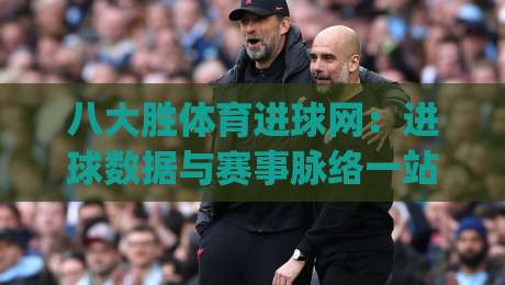 八大胜体育进球网:进球数据与赛事脉络一站掌握,八大胜体育进球网让观赛更有据可循-今日最新外围压球网球盘平台赛后回放JRS大小球预测 八大胜体育进球网:进球数据与赛事脉络一站掌握,八大胜体育进球网让观赛更有据可循-今日最新外围压球网球盘平台赛后回放JRS大小球预测