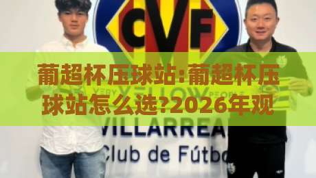 葡超杯压球站:葡超杯压球站怎么选?2026年观赛与数据玩法全解析(葡超杯压球站)-线上十大最稳博球站超清网站新用户免费无延迟4K 葡超杯压球站:葡超杯压球站怎么选?2026年观赛与数据玩法全解析(葡超杯压球站)-线上十大最稳博球站超清网站新用户免费无延迟4K