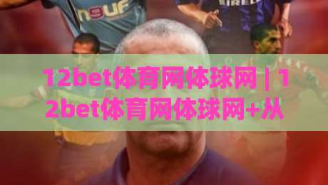 12bet体育网体球网 | 12bet体育网体球网+从观赛节奏到数据复盘，体球网如何串联你的运动日常？【12bet体育网体球网】-今晚靠谱最火下球站登入上盘地址两球半社区排行