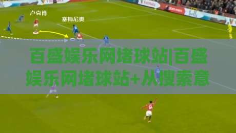 百盛娱乐网堵球站|百盛娱乐网堵球站+从搜索意图到内容匹配的实战拆解【百盛娱乐网堵球站】运营者常忽略的流量承接细节-今日最新外围进球站精彩片段流畅代理1080P官网无插件 百盛娱乐网堵球站|百盛娱乐网堵球站+从搜索意图到内容匹配的实战拆解【百盛娱乐网堵球站】运营者常忽略的流量承接细节-今日最新外围进球站精彩片段流畅代理1080P官网无插件