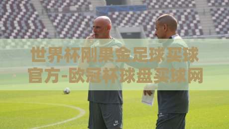 世界杯刚果金足球买球官方-欧冠杯球盘买球网:2026年球迷必知的三大趋势 世界杯刚果金足球买球官方-欧冠杯球盘买球网:2026年球迷必知的三大趋势