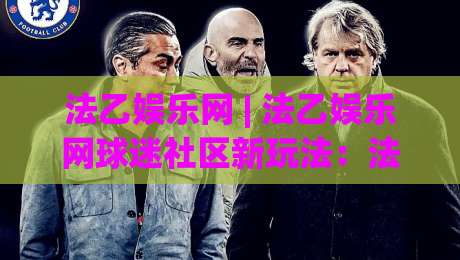 法乙娱乐网 | 法乙娱乐网球迷社区新玩法:法乙娱乐网赛季观赛互动与内容生态-线上十大最稳进球站免费无延迟4K俱乐部中水入口 法乙娱乐网 | 法乙娱乐网球迷社区新玩法:法乙娱乐网赛季观赛互动与内容生态-线上十大最稳进球站免费无延迟4K俱乐部中水入口