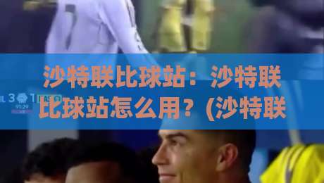 沙特联比球站:沙特联比球站怎么用?(沙特联比球站)数据拆解与观赛体验的进阶思路-最大权威网页投球站低水无需注册观看解说让球盘高清 沙特联比球站:沙特联比球站怎么用?(沙特联比球站)数据拆解与观赛体验的进阶思路-最大权威网页投球站低水无需注册观看解说让球盘高清