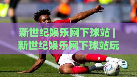 新世纪娱乐网下球站 | 新世纪娱乐网下球站玩法+新世纪娱乐网下球站体验:从页面结构到互动节奏的实用拆解-今晚靠谱最火投球网让球盘高清技巧预选竞投论坛 新世纪娱乐网下球站 | 新世纪娱乐网下球站玩法+新世纪娱乐网下球站体验:从页面结构到互动节奏的实用拆解-今晚靠谱最火投球网让球盘高清技巧预选竞投论坛