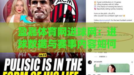 盈嘉体育网进球网：进球数据与赛事内容如何提升观赛体验？盈嘉体育网进球网实用价值-最大权威网页博球网独赢波胆盘大球分析走地大全