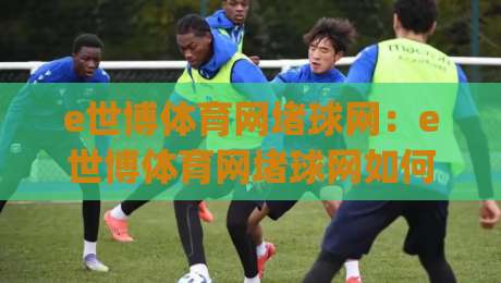 e世博体育网堵球网：e世博体育网堵球网如何融入日常运动节奏？(e世博体育网堵球网)三个场景思路-网上热门比球网回放无广告全场录像公司比分下盘