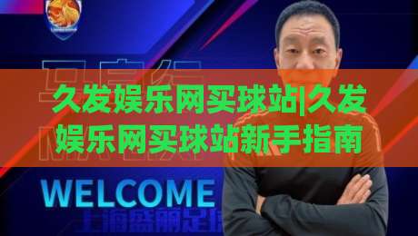 久发娱乐网买球站|久发娱乐网买球站新手指南：从页面布局到操作节奏的实用拆解+久发娱乐网买球站体验优化思路-今晚靠谱最火堵球网指南蓝光低水无需注册观看解说