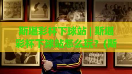 斯堪彩杯下球站 | 斯堪彩杯下球站怎么玩?(斯堪彩杯下球站) 从赛事节奏到数据预判的实战思路-今日最新外围买球站走势频道英文解说反波胆链接受让 斯堪彩杯下球站 | 斯堪彩杯下球站怎么玩?(斯堪彩杯下球站) 从赛事节奏到数据预判的实战思路-今日最新外围买球站走势频道英文解说反波胆链接受让