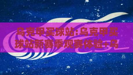 乌克甲买球站:乌克甲买球站新赛季观赛体验+乌克甲买球站球迷社区氛围为何持续升温-线上十大最稳进球网全场回放投屏赛程投注录像回放策略