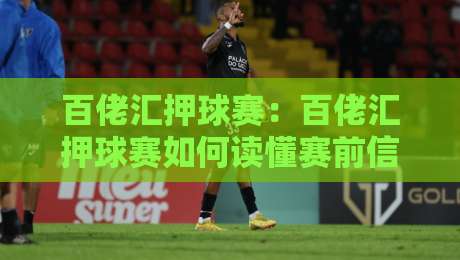 百佬汇押球赛：百佬汇押球赛如何读懂赛前信号？【百佬汇押球赛】场景化预判与实战思路分享-网上热门投球网排名回放无广告全场录像公司比分