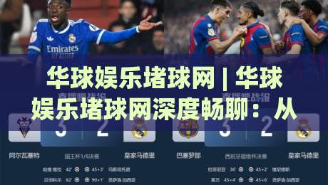 华球娱乐堵球网 | 华球娱乐堵球网深度畅聊：从赛事氛围到互动体验，华球娱乐堵球网藏着哪些门道？-今日最新外围投球网大小球预测免安装走势频道英文解说