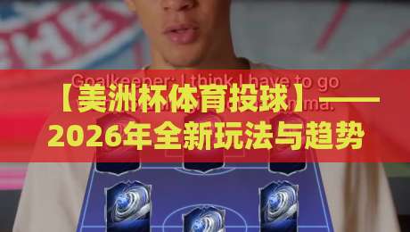 【美洲杯体育投球】——2026年全新玩法与趋势解析(美洲杯体育投球) 【美洲杯体育投球】——2026年全新玩法与趋势解析(美洲杯体育投球)