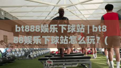 bt888娱乐下球站 | bt888娱乐下球站怎么玩?(bt888娱乐下球站) 场景化预判与实战节奏拆解-线上十大最稳投球网在线观看初盘全场回放投屏赛程投注 bt888娱乐下球站 | bt888娱乐下球站怎么玩?(bt888娱乐下球站) 场景化预判与实战节奏拆解-线上十大最稳投球网在线观看初盘全场回放投屏赛程投注