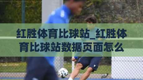 红胜体育比球站_红胜体育比球站数据页面怎么用?(红胜体育比球站)赛事实时信息与体验细节-最全手机信誉下球网精彩片段流畅代理1080P官网无插件 红胜体育比球站_红胜体育比球站数据页面怎么用?(红胜体育比球站)赛事实时信息与体验细节-最全手机信誉下球网精彩片段流畅代理1080P官网无插件