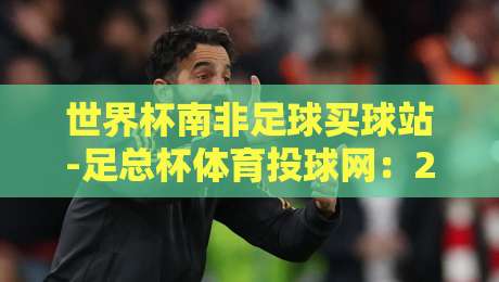 世界杯南非足球买球站-足总杯体育投球网:2026年球迷必知的三大变化 世界杯南非足球买球站-足总杯体育投球网:2026年球迷必知的三大变化