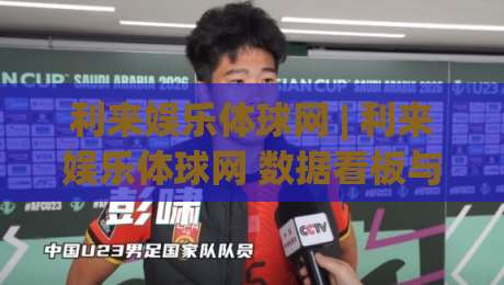 利来娱乐体球网 | 利来娱乐体球网 数据看板与实时赛况：体球网 2026 观赛体验的新节奏-今晚靠谱最火下球网观看解说让球盘高清技巧预选