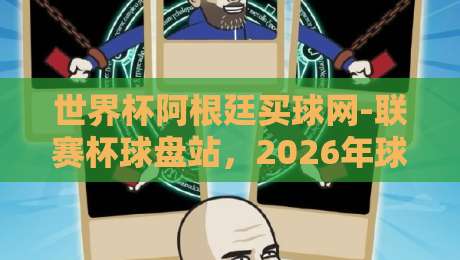 世界杯阿根廷买球网-联赛杯球盘站,2026年球迷必读的实战攻略 世界杯阿根廷买球网-联赛杯球盘站,2026年球迷必读的实战攻略