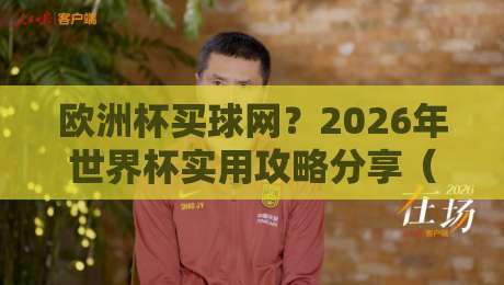 欧洲杯买球网？2026年世界杯实用攻略分享（欧洲杯买球网）